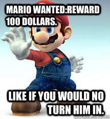 mario wanted:reward 100 dollars. like if you would no turn him in.  