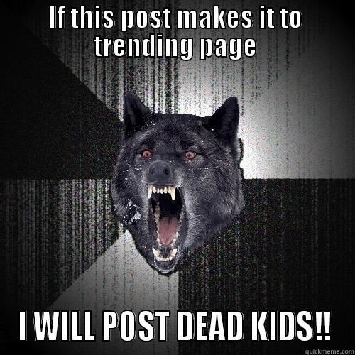 IF THIS POST MAKES IT TO TRENDING PAGE I WILL POST DEAD KIDS!! Insanity Wolf