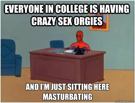 everyone in college is having crazy sex orgies AND I'M JUST SITTING HERE MASTuRBATING  spiderman office