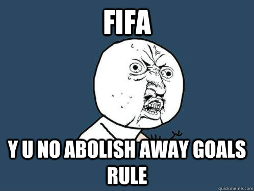 FIFA y u no abolish away goals rule  Y U No