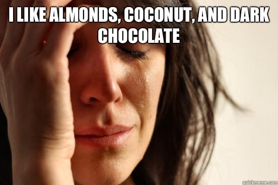 I like almonds, coconut, and dark chocolate   First World Problems