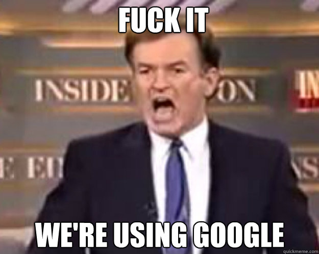 FUCK IT We're using google - FUCK IT We're using google  fuck it bill