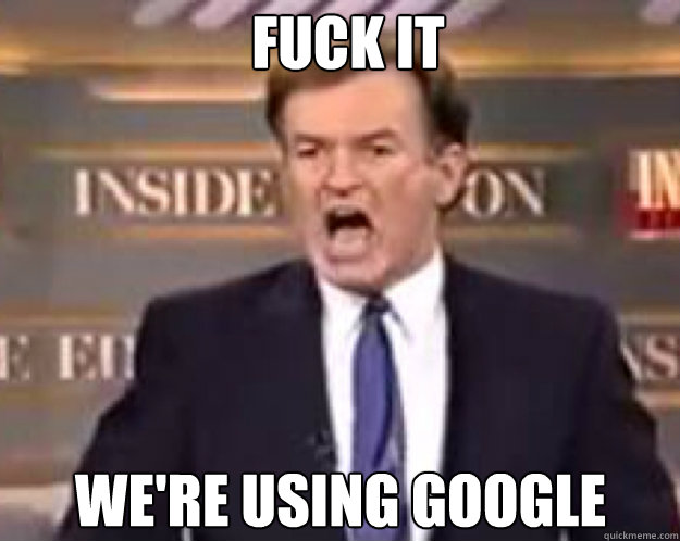 FUCK IT We're using google  fuck it bill