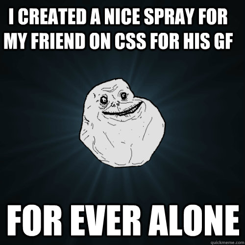 I created a nice spray for my friend on css for his GF FOR EVER ALONE  Forever Alone
