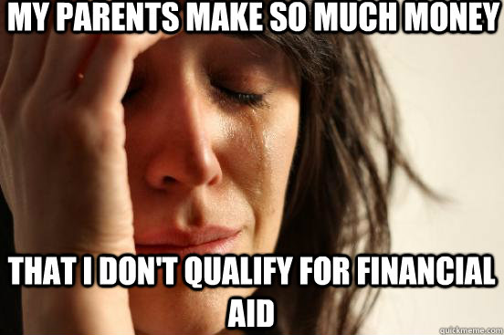My parents make so much money that i don't qualify for financial aid  First World Problems