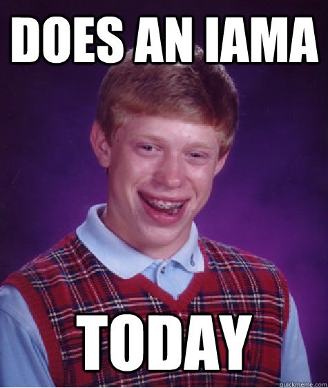 Does an IAMA TODAY  Bad Luck Brian