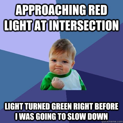 Approaching red light at intersection light turned green right before i was going to slow down  Success Kid