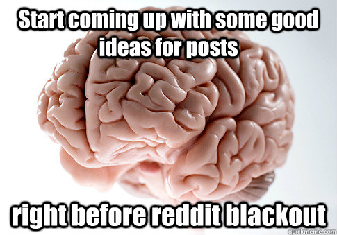 Start coming up with some good ideas for posts right before reddit blackout   Scumbag Brain