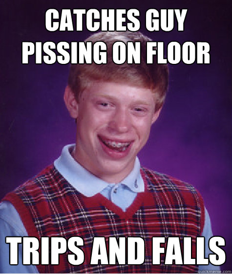 catches guy pissing on floor trips and falls  Bad Luck Brian