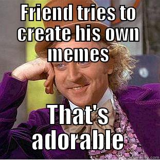 FRIEND TRIES TO CREATE HIS OWN MEMES THAT'S ADORABLE Creepy Wonka