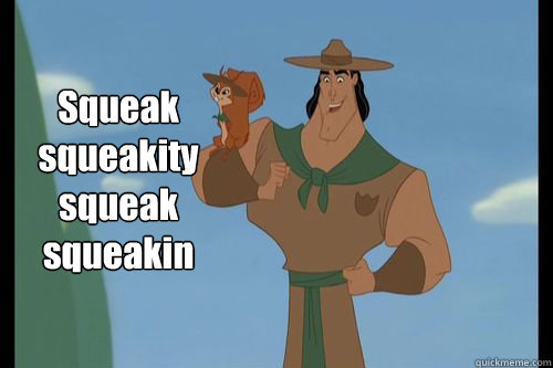 Squeak squeakity squeak squeakin - Squeak squeakity squeak squeakin  Emperors New Groove