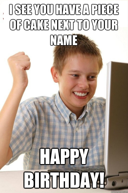I see you have a piece of cake next to your name happy birthday!  1st Day Internet Kid