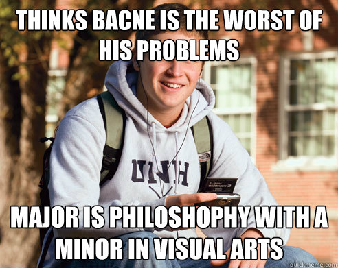 THINKS BACNE IS THE WORST OF HIS PROBLEMS Major is philoshophy with a minor in visual arts  College Freshman