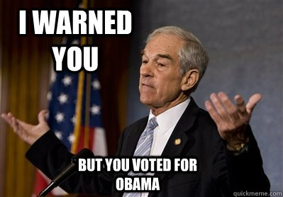 i warned you but you voted for obama - i warned you but you voted for obama  Ron Paul - Come at me bro