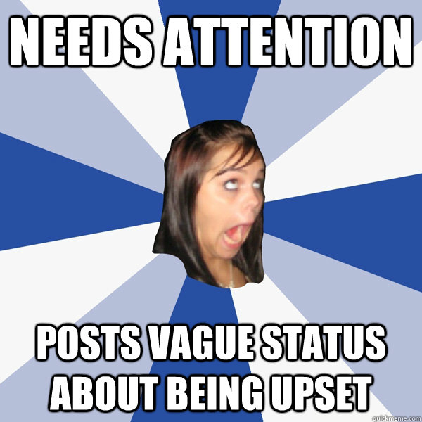 Needs Attention Posts vague status about being upset  Annoying Facebook Girl