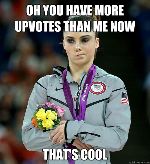 oh you have more upvotes than me now that's cool - oh you have more upvotes than me now that's cool  McKayla Not Impressed