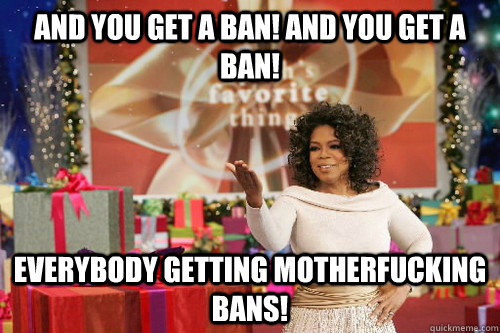 And you get a ban! And you Get a ban! Everybody getting motherfucking bans!  Oprah Gives You Things
