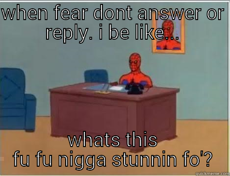 Fearskeeee lmAo - WHEN FEAR DONT ANSWER OR REPLY. I BE LIKE... WHATS THIS FU FU NIGGA STUNNIN FO'? Spiderman Desk