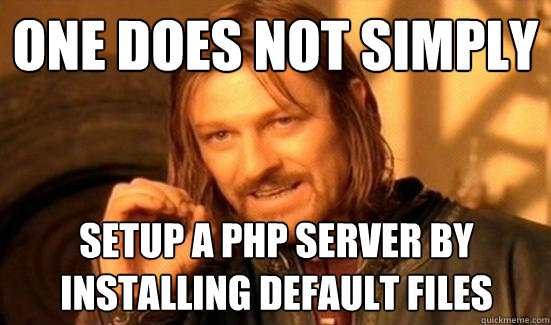 One Does Not Simply Setup a php server by
installing default files  Boromir