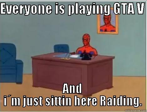 EVERYONE IS PLAYING GTA V  AND I´M JUST SITTIN HERE RAIDING. Spiderman Desk