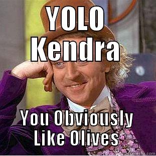 YOLO KENDRA YOU OBVIOUSLY LIKE OLIVES Condescending Wonka