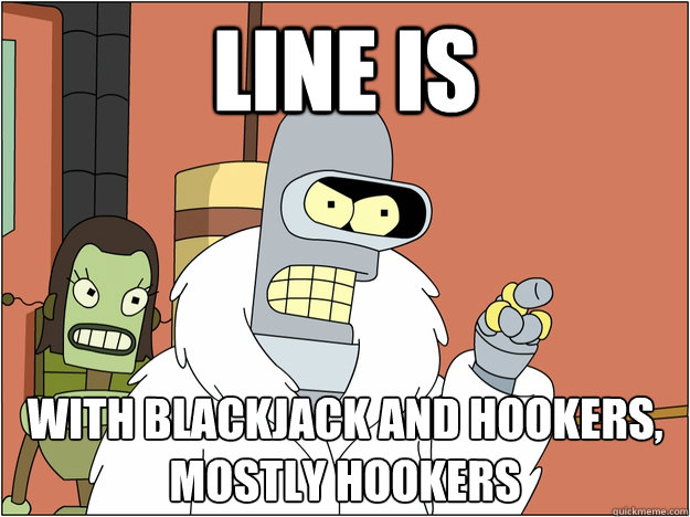 Line is WITH BLACKJACK AND HOOKERS,
MOSTLY HOOKERS  BENDER STATE MEET
