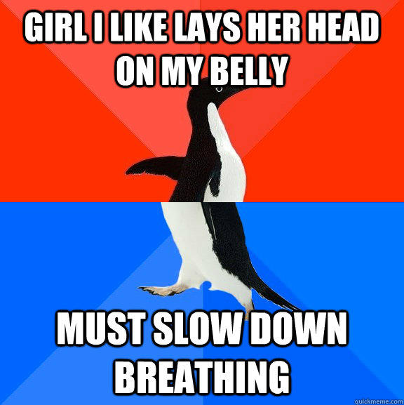 Girl I like lays her head on my belly must slow down breathing - Girl I like lays her head on my belly must slow down breathing  Socially Awesome Awkward Penguin