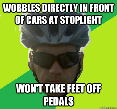 Wobbles directly in front of cars at stoplight Won't take feet off pedals  Angry Cyclist