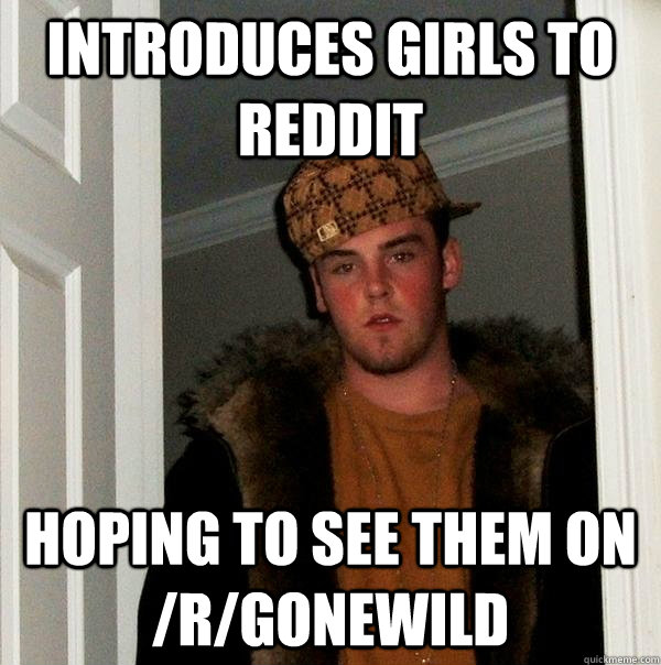 Introduces girls to reddit hoping to see them on /r/gonewild  Scumbag Steve