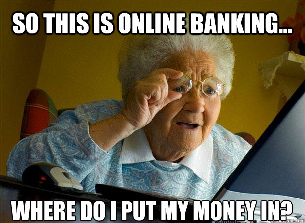 SO THIS IS ONLINE BANKING... WHERE DO I PUT MY MONEY IN?    Grandma finds the Internet