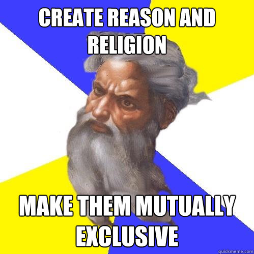 Create reason and religion make them mutually exclusive  Advice God