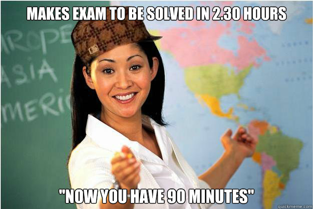 Makes exam to be solved in 2.30 hours ''Now you have 90 minutes''  Scumbag Teacher
