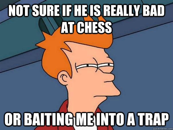 Not sure if he is really bad at chess Or baiting me into a trap  Futurama Fry