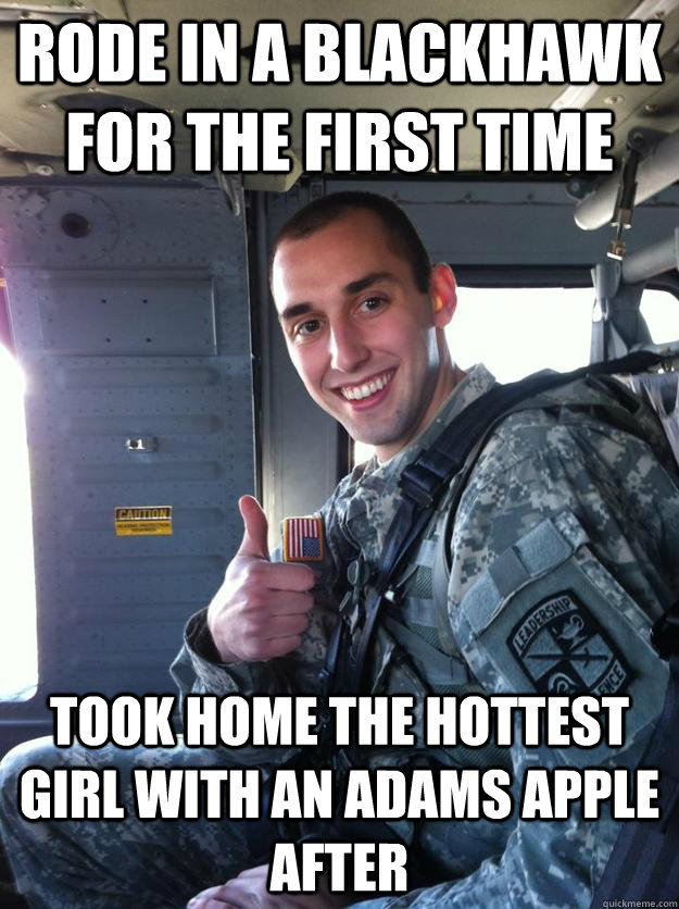 Rode in a Blackhawk for the first time took home the hottest girl with an adams apple after  