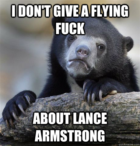 I don't give a flying fuck About Lance Armstrong  Confession Bear