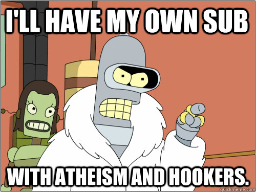I'll have my own sub with atheism and hookers.   Blackjack Bender