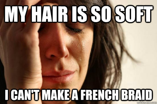 My hair is so soft i can't make a french braid  First World Problems