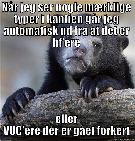 NÅR JEG SER NOGLE MÆRKLIGE TYPER I KANTIEN GÅR JEG AUTOMATISK UD FRA AT DET ER HF'ERE ELLER VUC'ERE DER ER GÅET FORKERT Confession Bear
