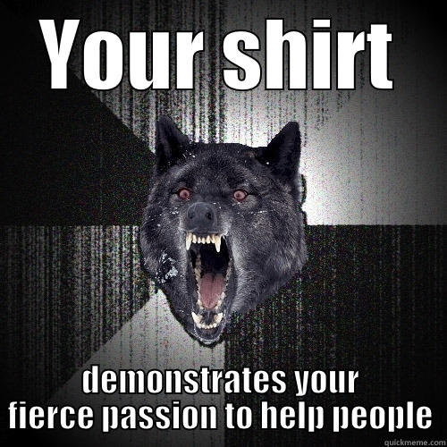 YOUR SHIRT DEMONSTRATES YOUR FIERCE PASSION TO HELP PEOPLE Insanity Wolf