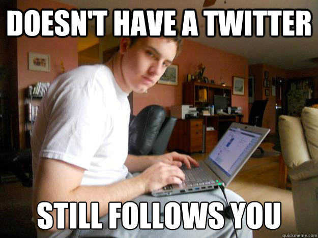 Doesn't have a twitter Still follows you  