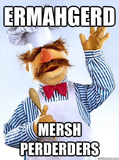 Ermahgerd Mersh Perderders  Pro Choice Swedish Chef