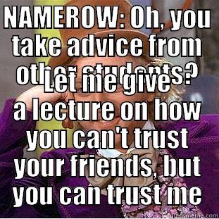NAMEROW: OH, YOU TAKE ADVICE FROM OTHER STUDENTS? LET ME GIVE A LECTURE ON HOW YOU CAN'T TRUST YOUR FRIENDS, BUT YOU CAN TRUST ME Condescending Wonka