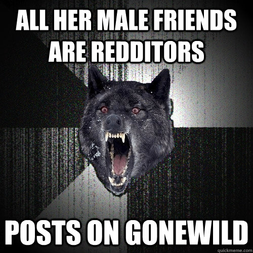All her male friends are redditors posts on gonewild  Insanity Wolf