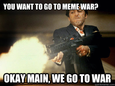 YOU WANT TO GO TO MEME WAR? OKAY MAIN, WE GO TO WAR  The Best Scarface