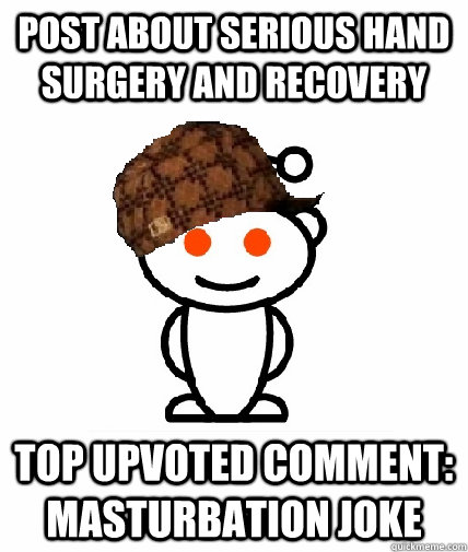 Post about serious hand surgery and recovery top upvoted comment: masturbation joke  Scumbag Reddit