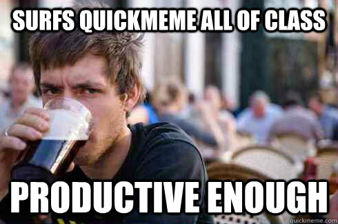 surfs quickmeme all of class productive enough  Lazy College Senior