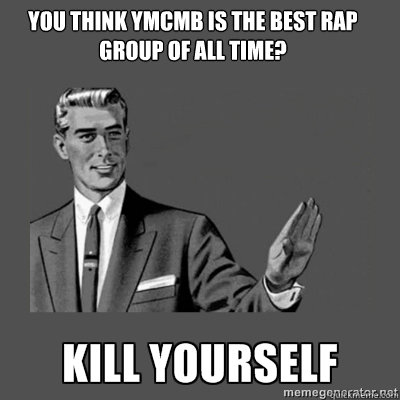 You think YMCMB is the best rap group of all time? Bottom caption  kill yourself