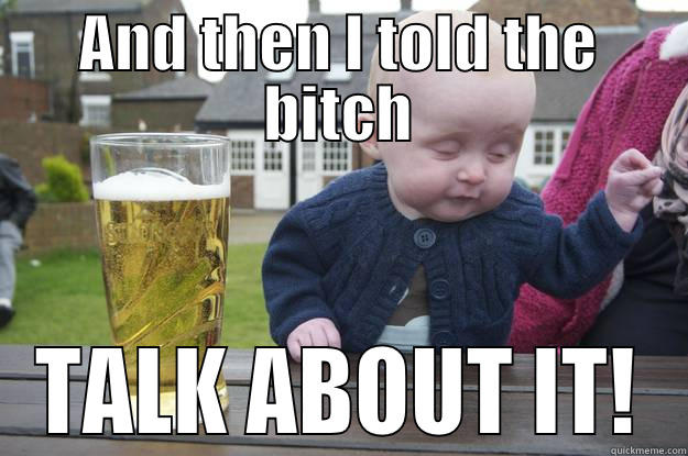 AND THEN I TOLD THE BITCH TALK ABOUT IT! drunk baby