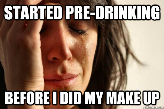 Started pre-drinking before I did my make up - Started pre-drinking before I did my make up  First World Problems