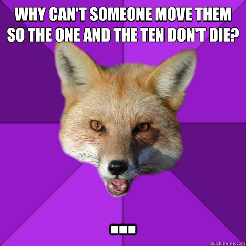 why can't someone move them so the one and the ten don't die? ...  Forensics Fox